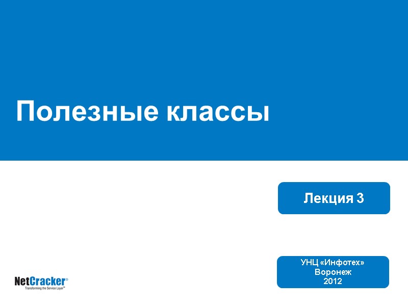 Полезные классы Лекция 3 УНЦ «Инфотех» Воронеж 2012